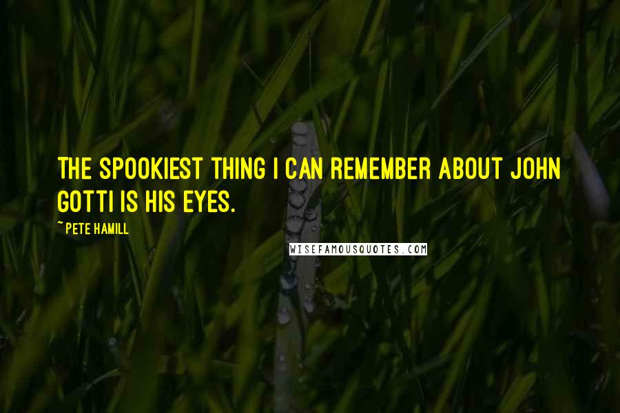 Pete Hamill Quotes: The spookiest thing I can remember about John Gotti is his eyes.