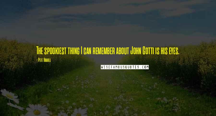 Pete Hamill Quotes: The spookiest thing I can remember about John Gotti is his eyes.
