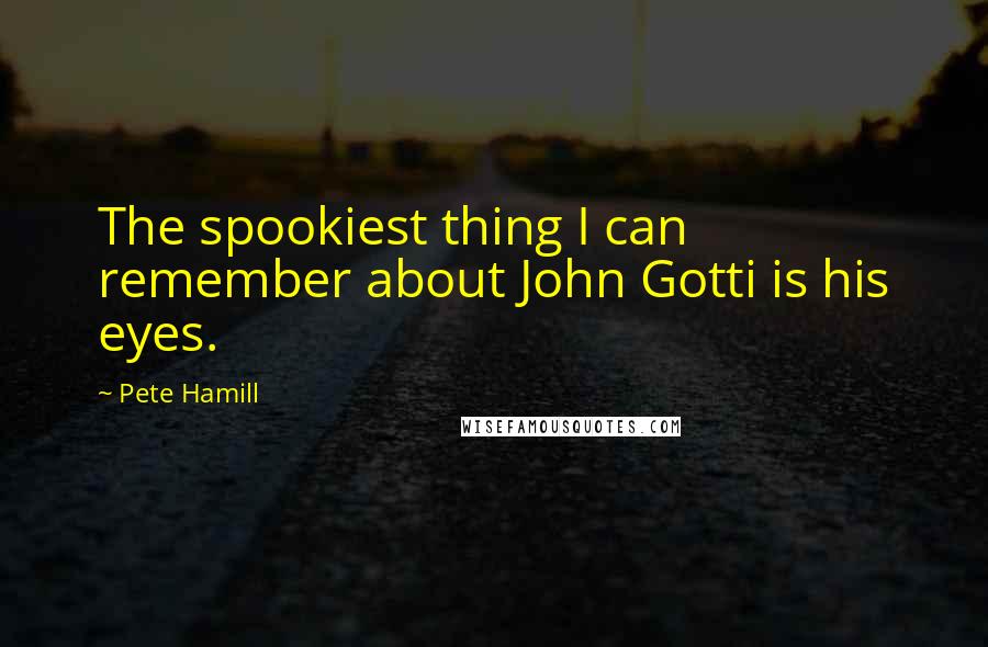 Pete Hamill Quotes: The spookiest thing I can remember about John Gotti is his eyes.