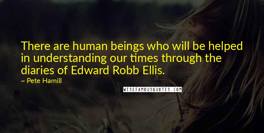 Pete Hamill Quotes: There are human beings who will be helped in understanding our times through the diaries of Edward Robb Ellis.