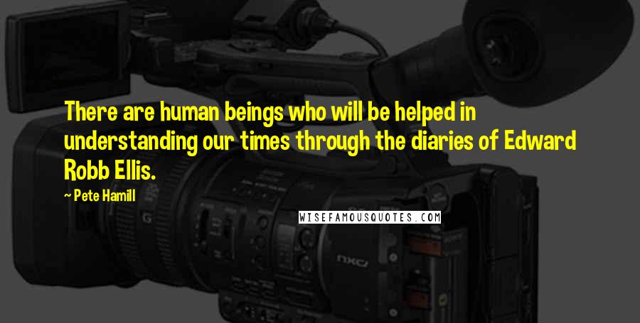 Pete Hamill Quotes: There are human beings who will be helped in understanding our times through the diaries of Edward Robb Ellis.