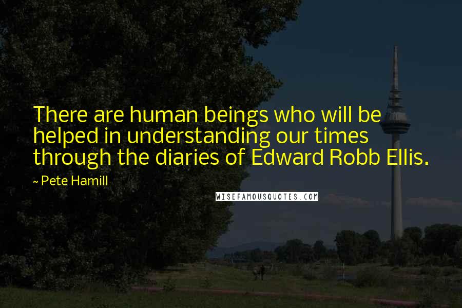 Pete Hamill Quotes: There are human beings who will be helped in understanding our times through the diaries of Edward Robb Ellis.