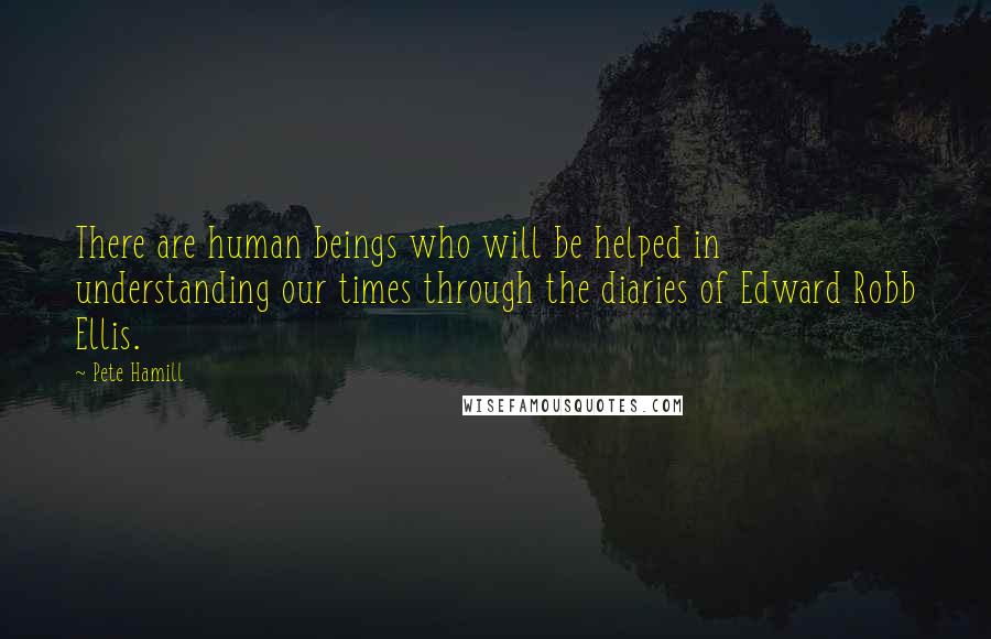 Pete Hamill Quotes: There are human beings who will be helped in understanding our times through the diaries of Edward Robb Ellis.