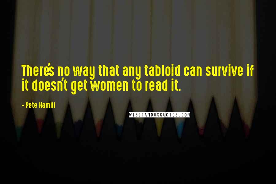 Pete Hamill Quotes: There's no way that any tabloid can survive if it doesn't get women to read it.
