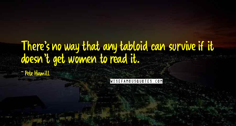 Pete Hamill Quotes: There's no way that any tabloid can survive if it doesn't get women to read it.