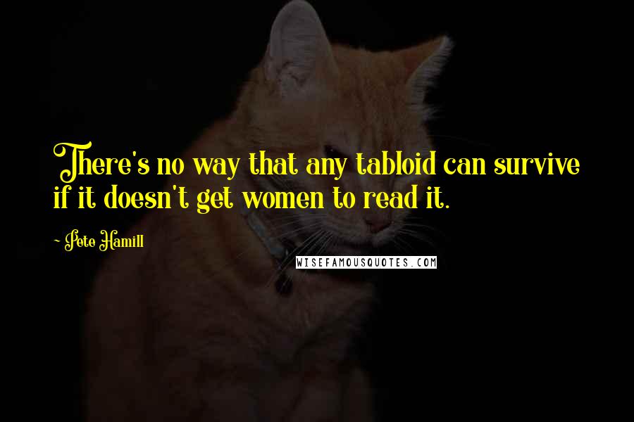 Pete Hamill Quotes: There's no way that any tabloid can survive if it doesn't get women to read it.