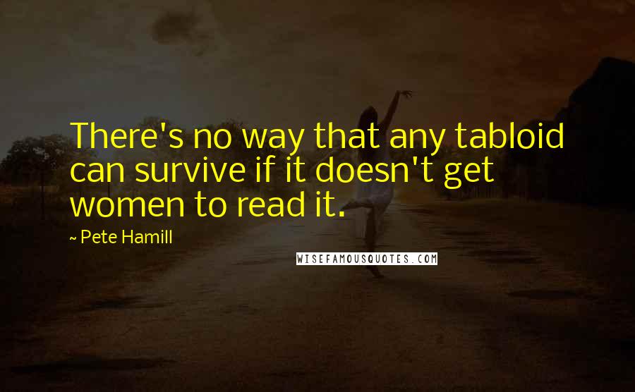 Pete Hamill Quotes: There's no way that any tabloid can survive if it doesn't get women to read it.