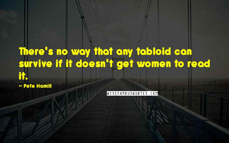 Pete Hamill Quotes: There's no way that any tabloid can survive if it doesn't get women to read it.