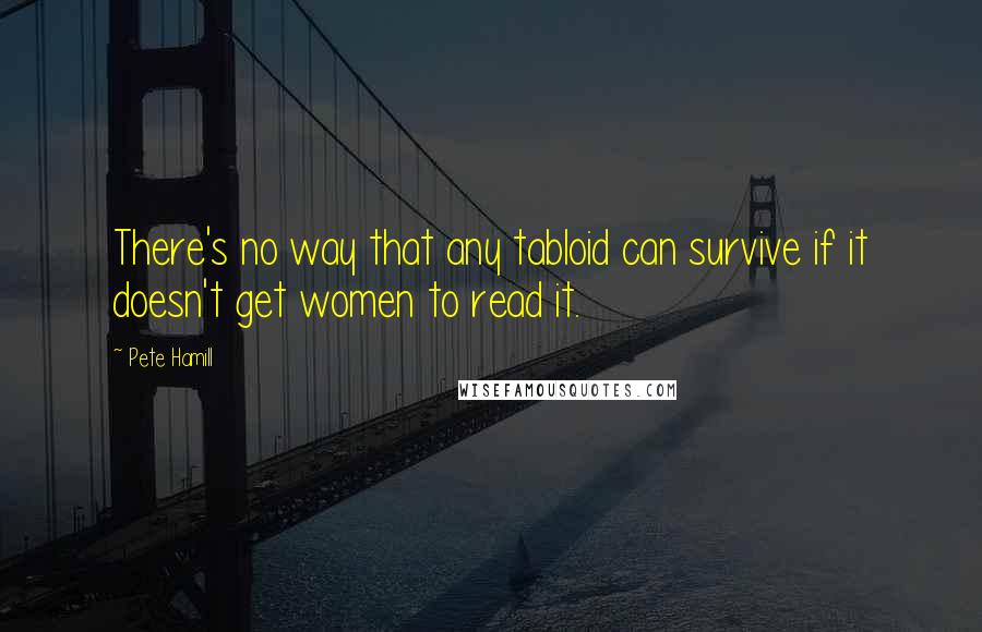 Pete Hamill Quotes: There's no way that any tabloid can survive if it doesn't get women to read it.