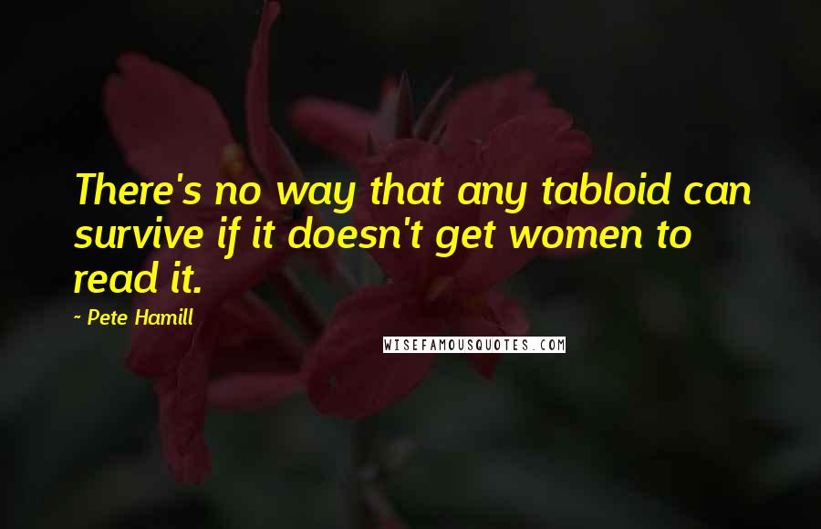 Pete Hamill Quotes: There's no way that any tabloid can survive if it doesn't get women to read it.