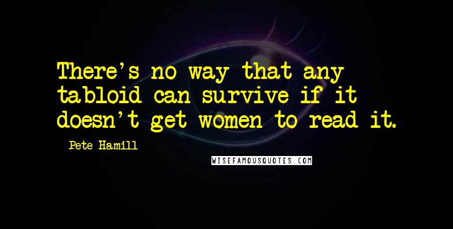 Pete Hamill Quotes: There's no way that any tabloid can survive if it doesn't get women to read it.