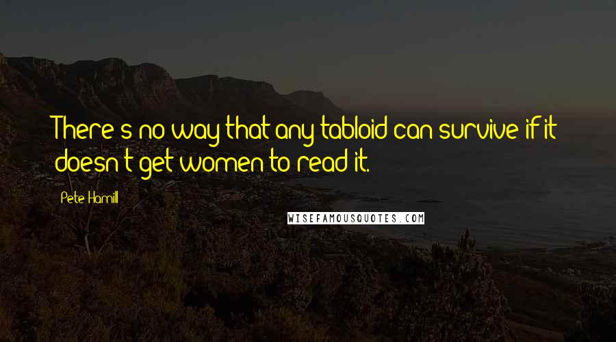 Pete Hamill Quotes: There's no way that any tabloid can survive if it doesn't get women to read it.