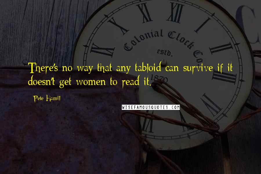 Pete Hamill Quotes: There's no way that any tabloid can survive if it doesn't get women to read it.