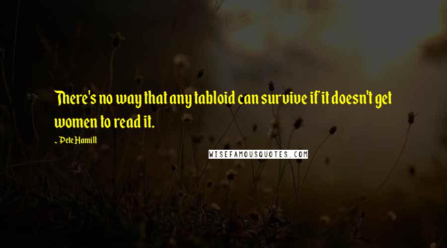 Pete Hamill Quotes: There's no way that any tabloid can survive if it doesn't get women to read it.