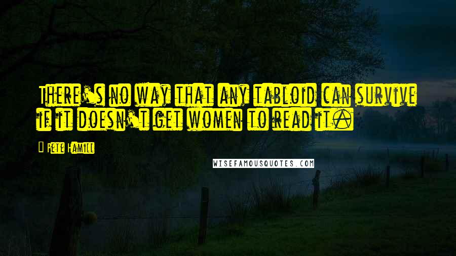 Pete Hamill Quotes: There's no way that any tabloid can survive if it doesn't get women to read it.