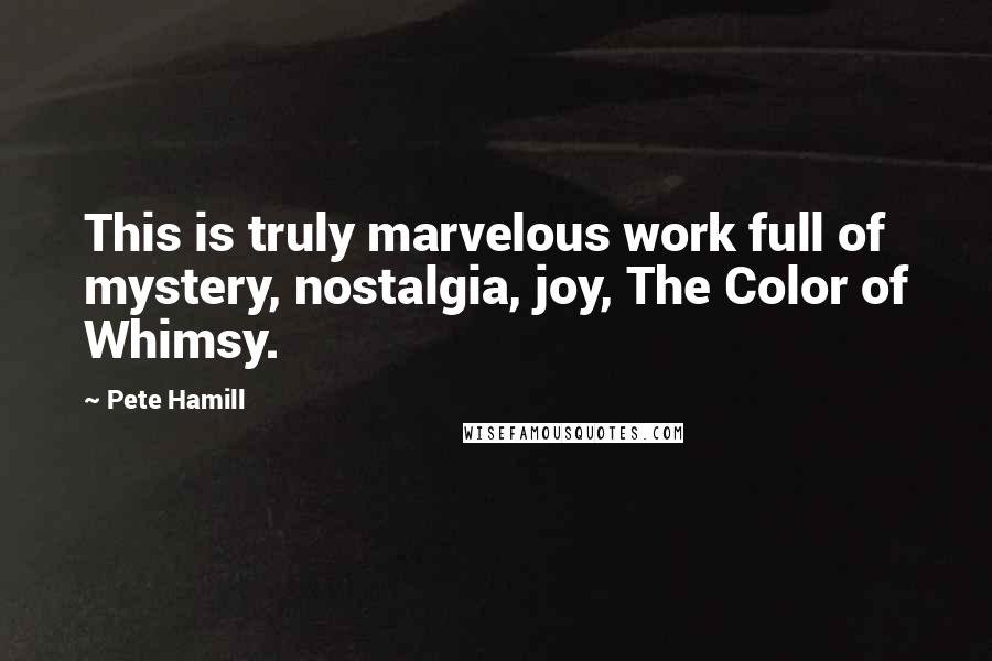 Pete Hamill Quotes: This is truly marvelous work full of mystery, nostalgia, joy, The Color of Whimsy.