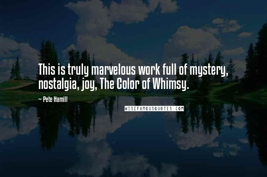 Pete Hamill Quotes: This is truly marvelous work full of mystery, nostalgia, joy, The Color of Whimsy.
