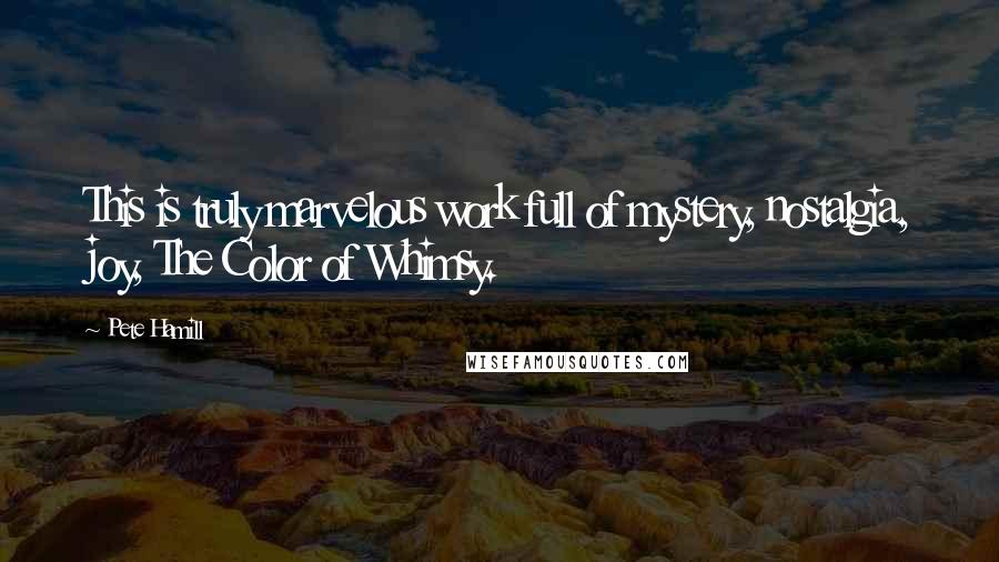 Pete Hamill Quotes: This is truly marvelous work full of mystery, nostalgia, joy, The Color of Whimsy.
