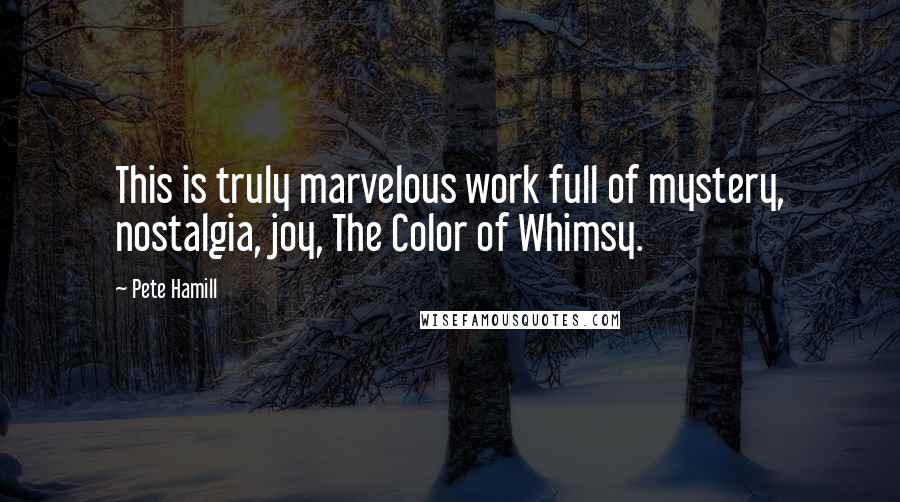 Pete Hamill Quotes: This is truly marvelous work full of mystery, nostalgia, joy, The Color of Whimsy.