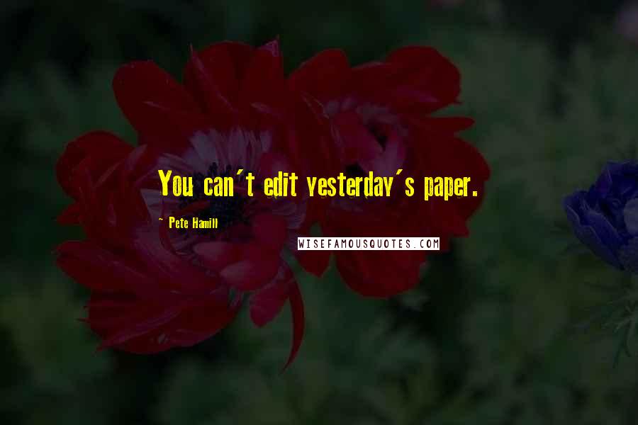 Pete Hamill Quotes: You can't edit yesterday's paper.