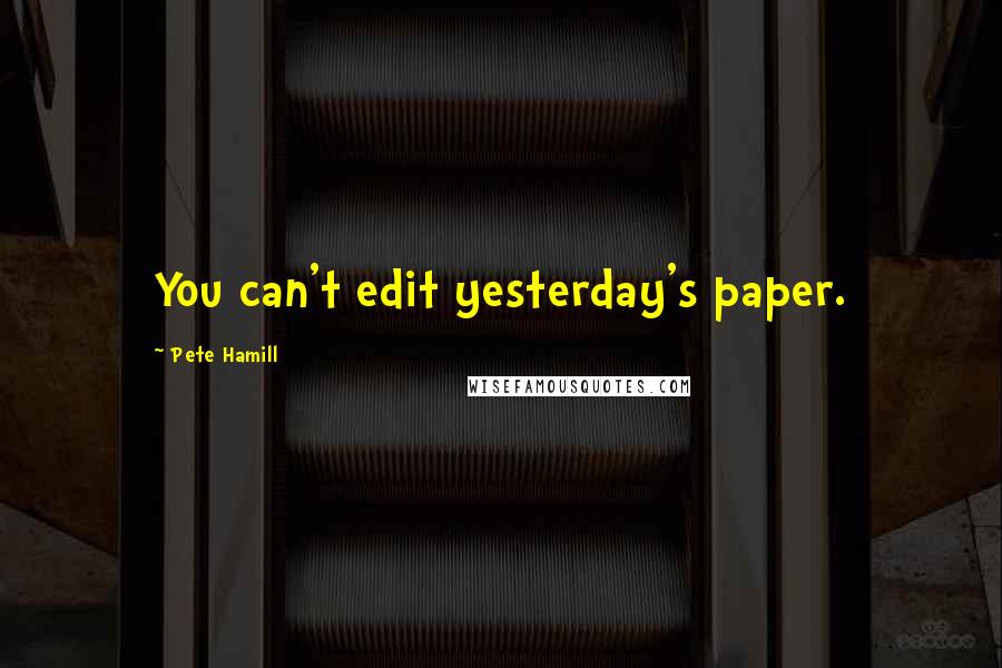 Pete Hamill Quotes: You can't edit yesterday's paper.