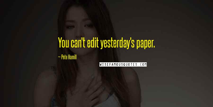 Pete Hamill Quotes: You can't edit yesterday's paper.