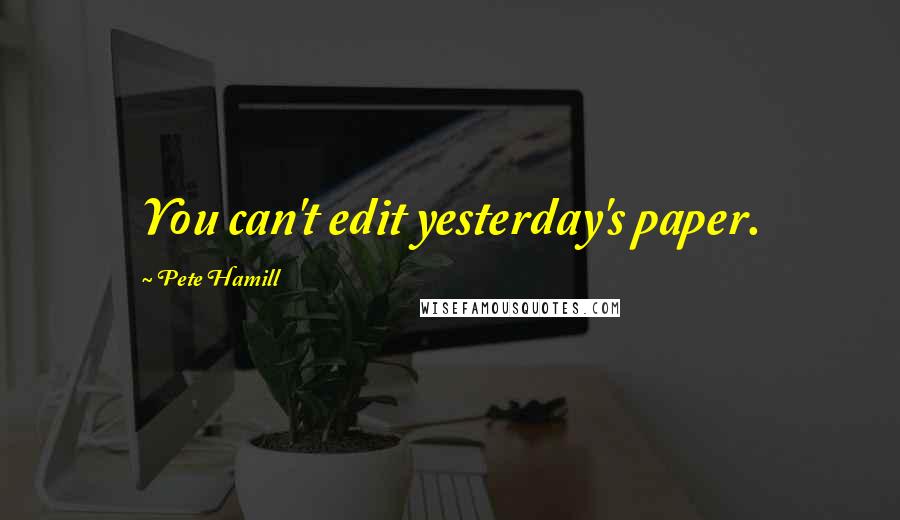 Pete Hamill Quotes: You can't edit yesterday's paper.