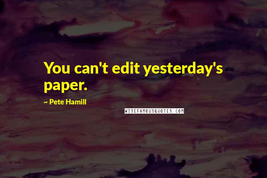 Pete Hamill Quotes: You can't edit yesterday's paper.