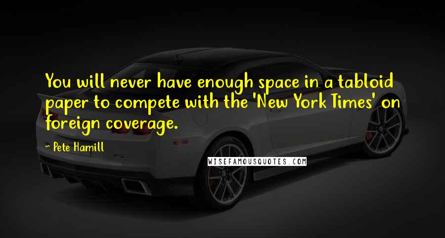 Pete Hamill Quotes: You will never have enough space in a tabloid paper to compete with the 'New York Times' on foreign coverage.