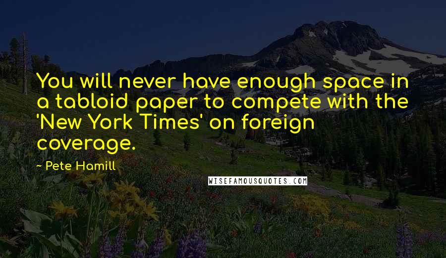 Pete Hamill Quotes: You will never have enough space in a tabloid paper to compete with the 'New York Times' on foreign coverage.