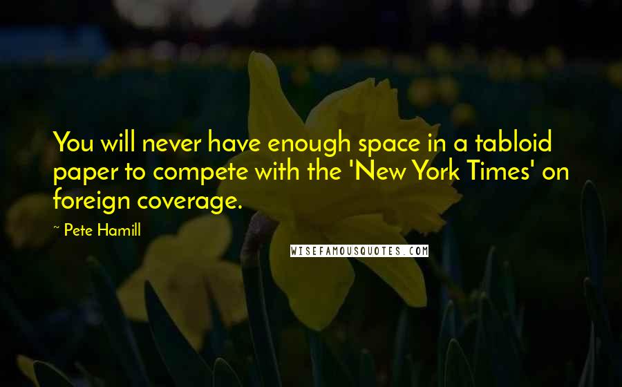 Pete Hamill Quotes: You will never have enough space in a tabloid paper to compete with the 'New York Times' on foreign coverage.