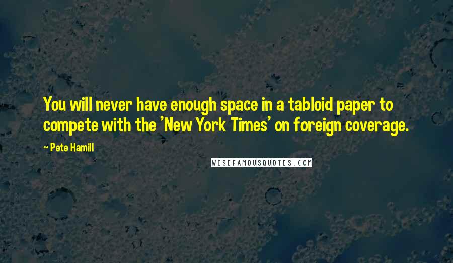 Pete Hamill Quotes: You will never have enough space in a tabloid paper to compete with the 'New York Times' on foreign coverage.