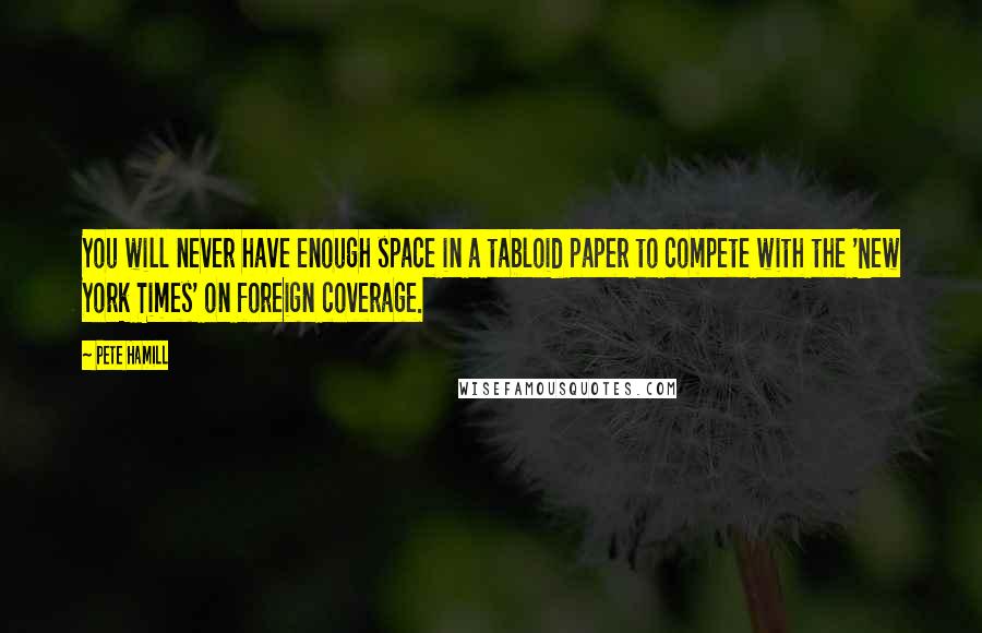 Pete Hamill Quotes: You will never have enough space in a tabloid paper to compete with the 'New York Times' on foreign coverage.