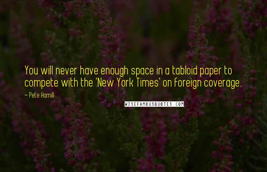 Pete Hamill Quotes: You will never have enough space in a tabloid paper to compete with the 'New York Times' on foreign coverage.