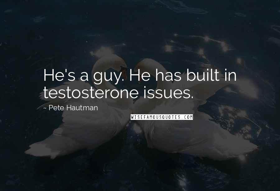 Pete Hautman Quotes: He's a guy. He has built in testosterone issues.