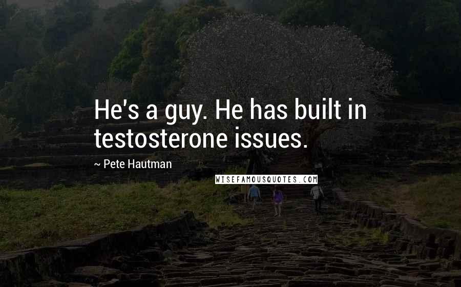 Pete Hautman Quotes: He's a guy. He has built in testosterone issues.