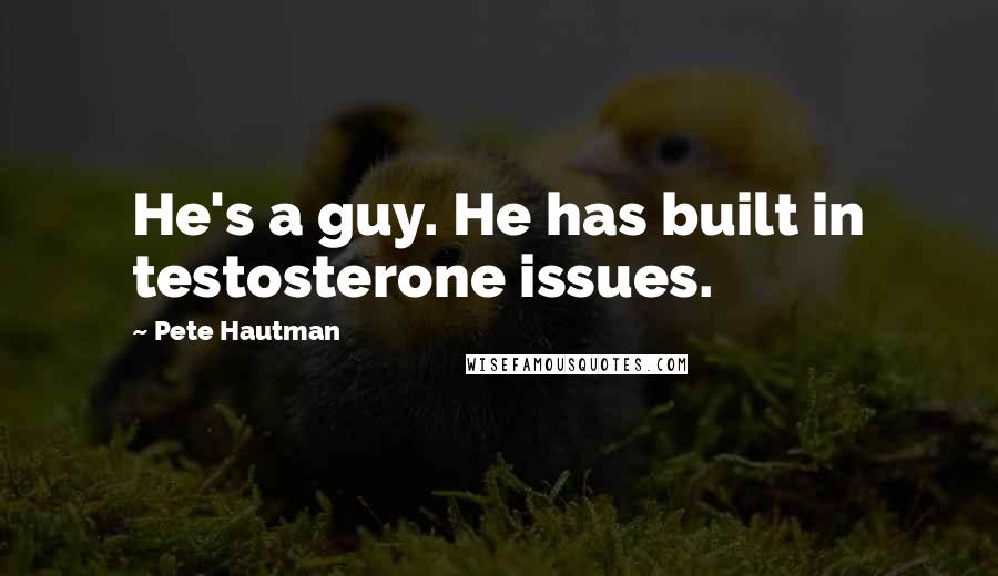 Pete Hautman Quotes: He's a guy. He has built in testosterone issues.