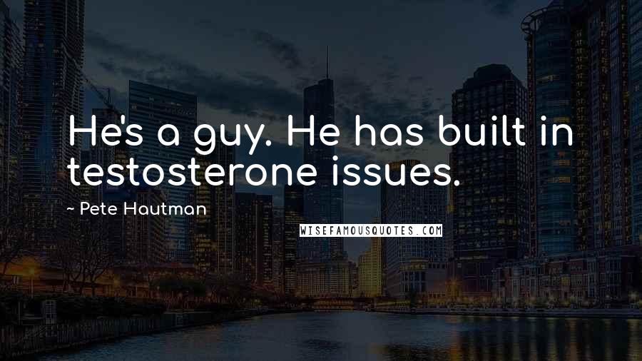 Pete Hautman Quotes: He's a guy. He has built in testosterone issues.