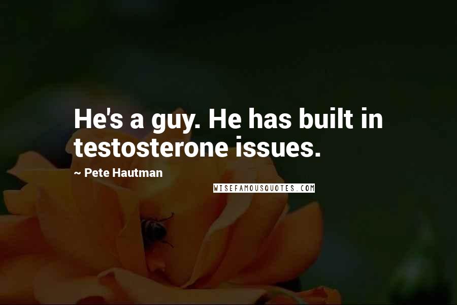 Pete Hautman Quotes: He's a guy. He has built in testosterone issues.