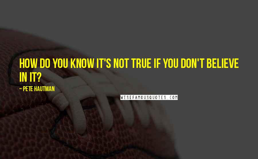 Pete Hautman Quotes: How do you know it's not true if you don't believe in it?