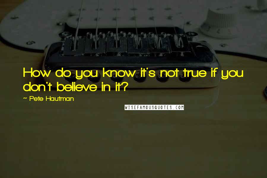 Pete Hautman Quotes: How do you know it's not true if you don't believe in it?