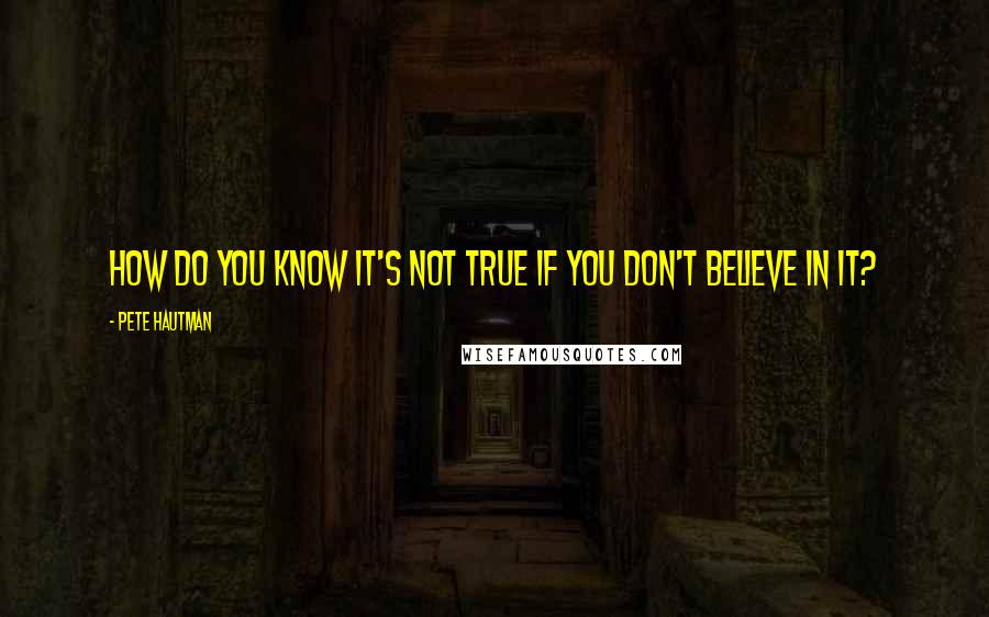 Pete Hautman Quotes: How do you know it's not true if you don't believe in it?
