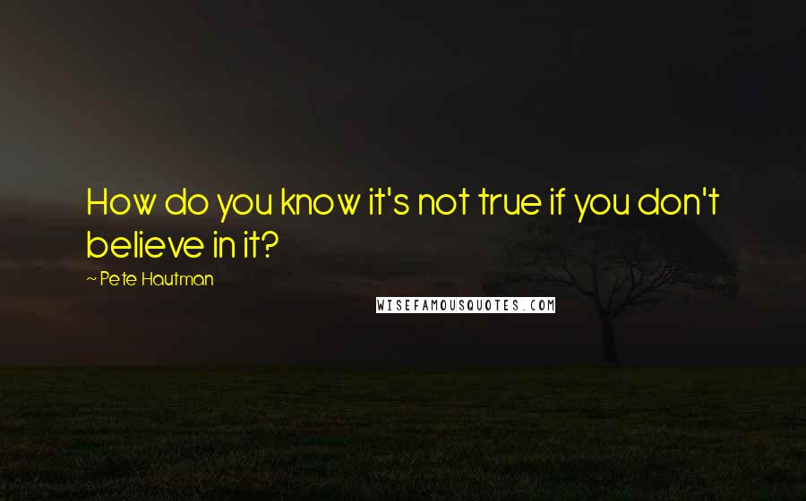 Pete Hautman Quotes: How do you know it's not true if you don't believe in it?