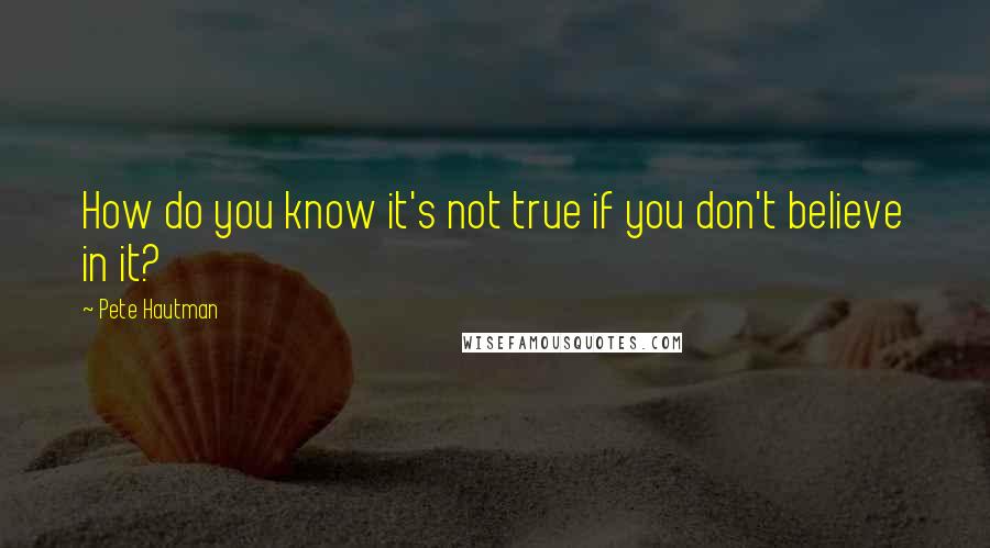 Pete Hautman Quotes: How do you know it's not true if you don't believe in it?