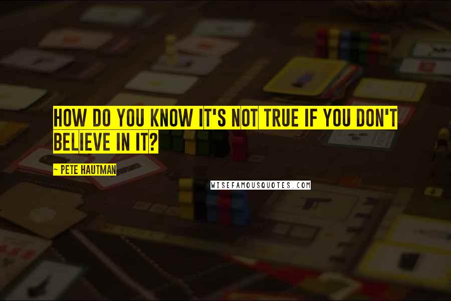 Pete Hautman Quotes: How do you know it's not true if you don't believe in it?