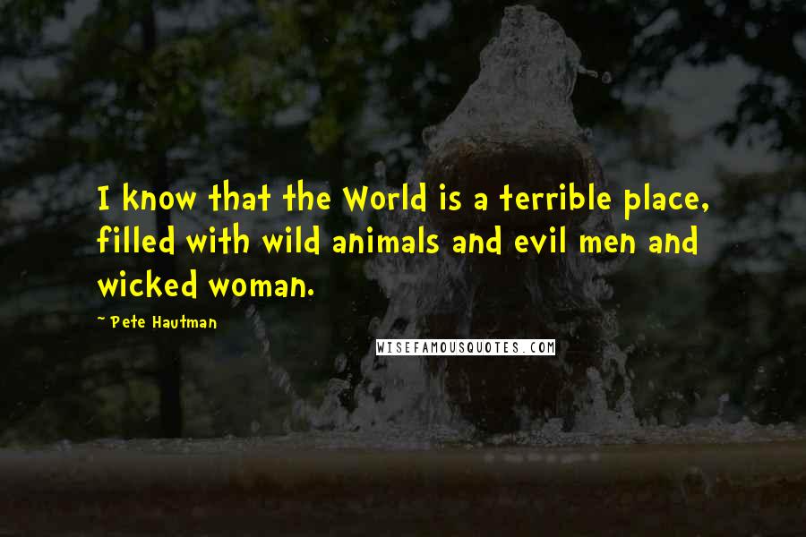 Pete Hautman Quotes: I know that the World is a terrible place, filled with wild animals and evil men and wicked woman.