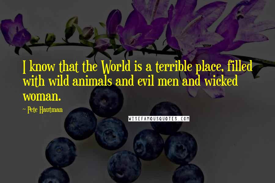 Pete Hautman Quotes: I know that the World is a terrible place, filled with wild animals and evil men and wicked woman.