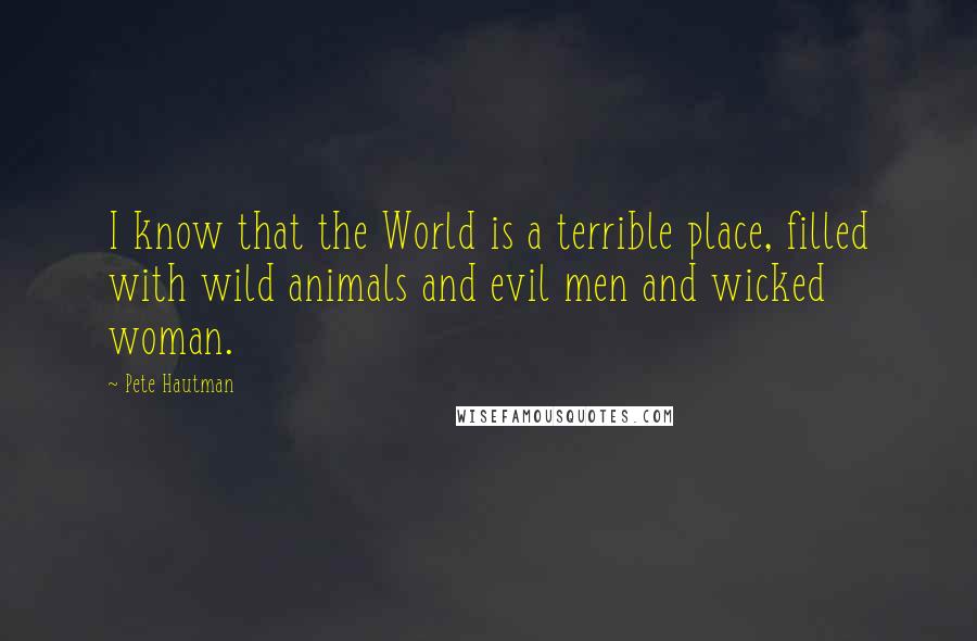 Pete Hautman Quotes: I know that the World is a terrible place, filled with wild animals and evil men and wicked woman.