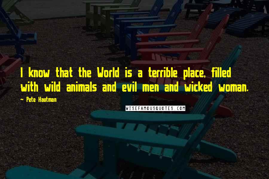 Pete Hautman Quotes: I know that the World is a terrible place, filled with wild animals and evil men and wicked woman.