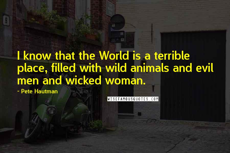 Pete Hautman Quotes: I know that the World is a terrible place, filled with wild animals and evil men and wicked woman.